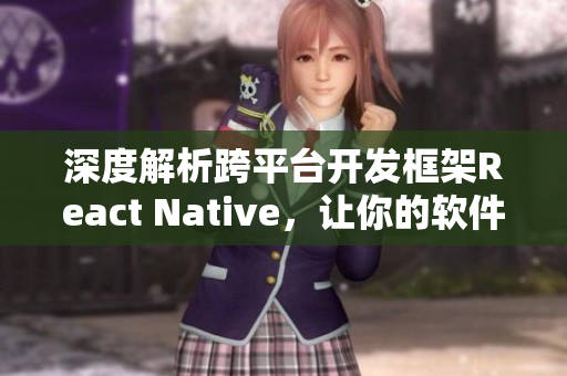 深度解析跨平臺(tái)開(kāi)發(fā)框架React Native，讓你的軟件開(kāi)發(fā)更簡(jiǎn)便！