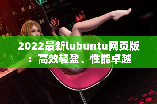2022最新lubuntu網(wǎng)頁版：高效輕盈、性能卓越