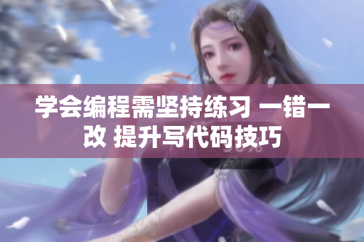 學(xué)會(huì)編程需堅(jiān)持練習(xí) 一錯(cuò)一改 提升寫代碼技巧