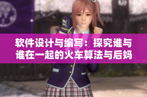 軟件設(shè)計與編寫：探究誰與誰在一起的火車算法與后媽媽算法