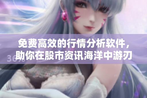 免費(fèi)高效的行情分析軟件，助你在股市資訊海洋中游刃有余！