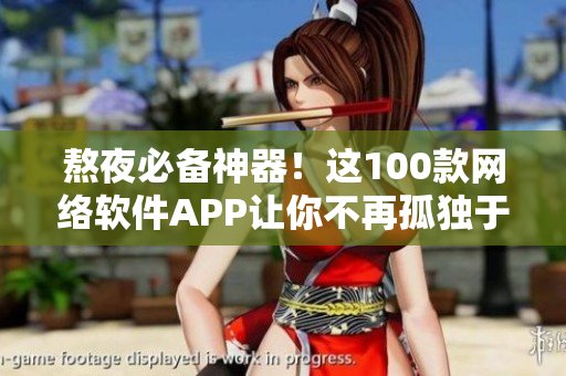 熬夜必備神器！這100款網(wǎng)絡(luò)軟件APP讓你不再孤獨(dú)于夜