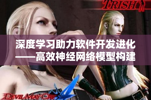 深度學(xué)習(xí)助力軟件開發(fā)進化——高效神經(jīng)網(wǎng)絡(luò)模型構(gòu)建指南