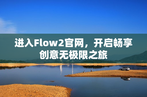 進入Flow2官網(wǎng)，開啟暢享創(chuàng)意無極限之旅