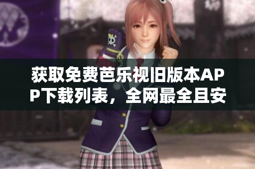獲取免費(fèi)芭樂視舊版本APP下載列表，全網(wǎng)最全且安全的資源庫