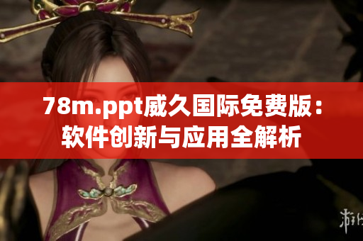 78m.ppt威久國(guó)際免費(fèi)版：軟件創(chuàng)新與應(yīng)用全解析