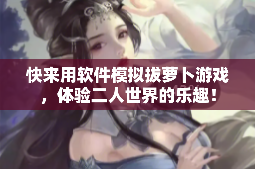快來用軟件模擬拔蘿卜游戲，體驗二人世界的樂趣！