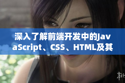 深入了解前端開發(fā)中的JavaScript、CSS、HTML及其應(yīng)用