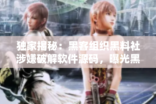 獨家揭秘：黑客組織黑料社涉嫌破解軟件源碼，曝光黑暗產(chǎn)業(yè)鏈