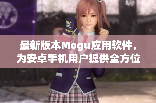 最新版本Mogu應用軟件，為安卓手機用戶提供全方位網(wǎng)購購物體驗！