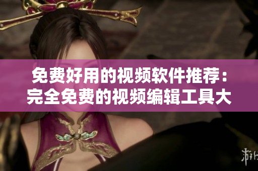 免費(fèi)好用的視頻軟件推薦：完全免費(fèi)的視頻編輯工具大盤點(diǎn)！