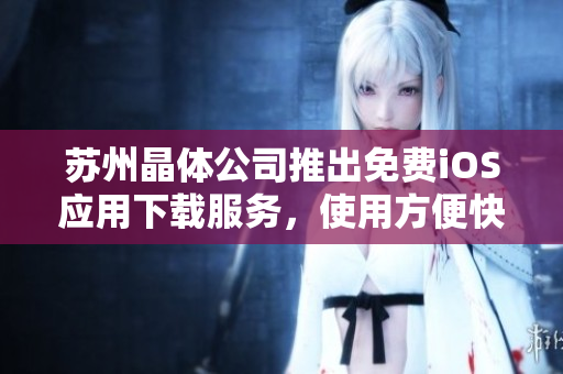 蘇州晶體公司推出免費iOS應用下載服務，使用方便快捷