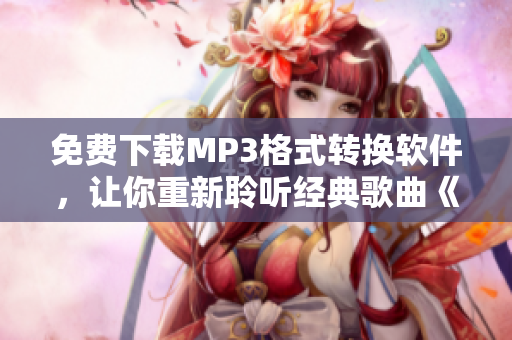 免費(fèi)下載MP3格式轉(zhuǎn)換軟件，讓你重新聆聽(tīng)經(jīng)典歌曲《5566好久不見(jiàn)》
