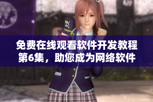 免費(fèi)在線觀看軟件開發(fā)教程第6集，助您成為網(wǎng)絡(luò)軟件編程高手！