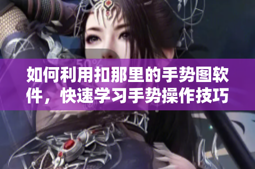 如何利用扣那里的手勢(shì)圖軟件，快速學(xué)習(xí)手勢(shì)操作技巧