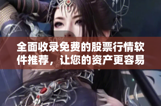 全面收錄免費(fèi)的股票行情軟件推薦，讓您的資產(chǎn)更容易把握