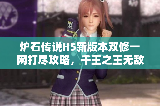 爐石傳說H5新版本雙修一網(wǎng)打盡攻略，千王之王無敵戰(zhàn)隊(duì)震撼登場
