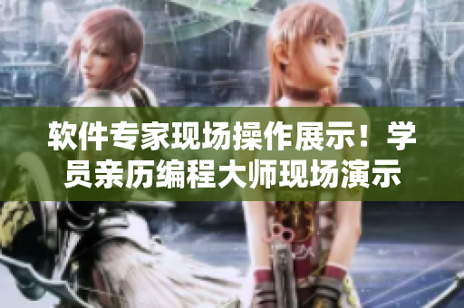 軟件專家現(xiàn)場操作展示！學(xué)員親歷編程大師現(xiàn)場演示