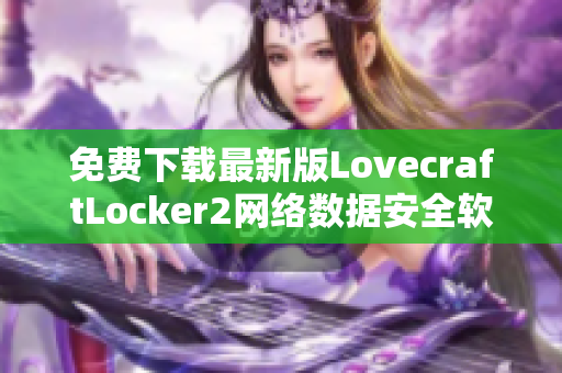 免費下載最新版LovecraftLocker2網(wǎng)絡(luò)數(shù)據(jù)安全軟件