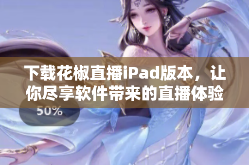 下載花椒直播iPad版本，讓你盡享軟件帶來的直播體驗(yàn)