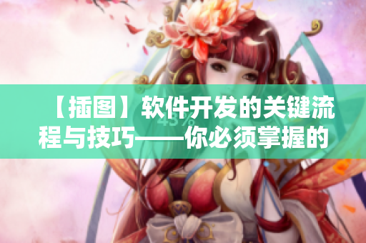 【插圖】軟件開發(fā)的關(guān)鍵流程與技巧——你必須掌握的要點(diǎn)