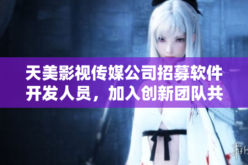 天美影視傳媒公司招募軟件開發(fā)人員，加入創(chuàng)新團隊共同打造業(yè)內領先技術