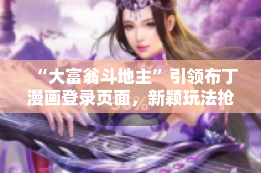 “大富翁斗地主”引領(lǐng)布丁漫畫登錄頁面，新穎玩法搶人眼球！