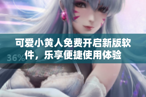 可愛小黃人免費(fèi)開啟新版軟件，樂享便捷使用體驗(yàn)