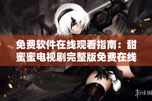 免費軟件在線觀看指南：甜蜜蜜電視劇完整版免費在線觀看攻略