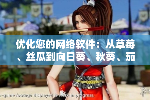 優(yōu)化您的網(wǎng)絡(luò)軟件：從草莓、絲瓜到向日葵、秋葵、茄子的精華提取