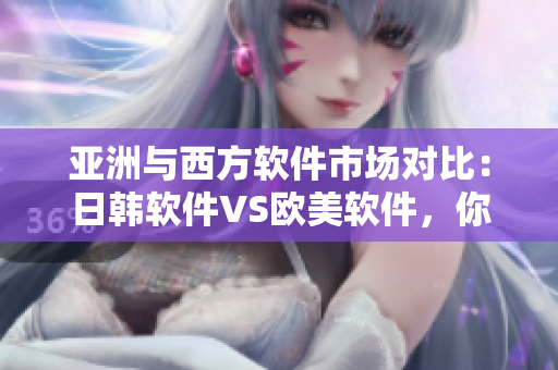 亞洲與西方軟件市場(chǎng)對(duì)比：日韓軟件VS歐美軟件，你更偏愛哪一方？