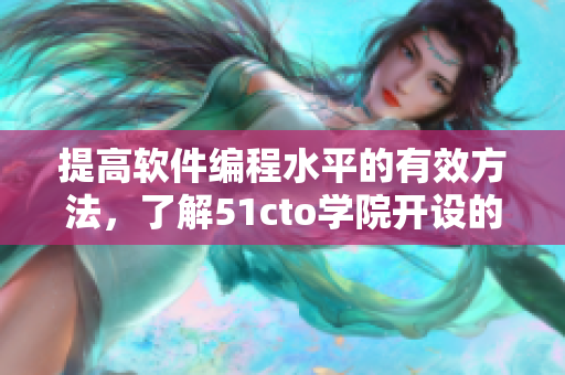 提高軟件編程水平的有效方法，了解51cto學院開設的新課程