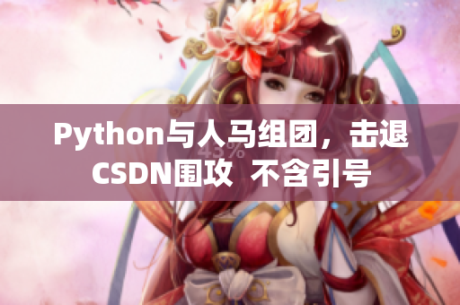 Python與人馬組團，擊退CSDN圍攻  不含引號