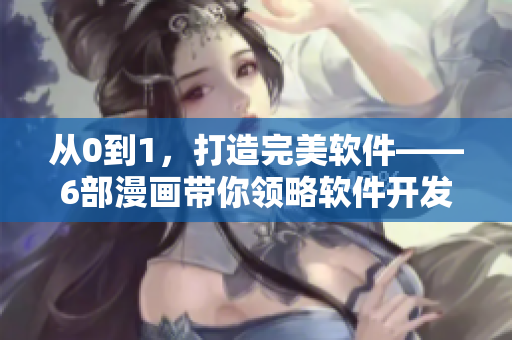 從0到1，打造完美軟件——6部漫畫帶你領(lǐng)略軟件開發(fā)奇妙世界