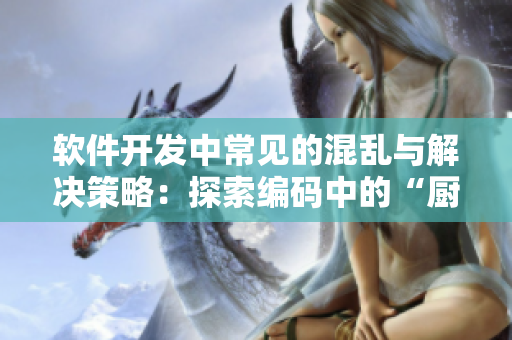 軟件開(kāi)發(fā)中常見(jiàn)的混亂與解決策略：探索編碼中的“廚房亂戰(zhàn)”現(xiàn)象