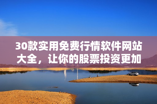 30款實用免費行情軟件網(wǎng)站大全，讓你的股票投資更加便捷高效！