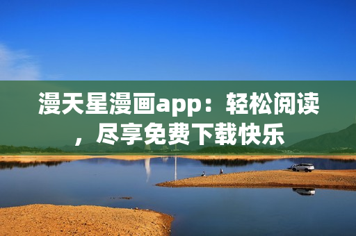 漫天星漫畫(huà)app：輕松閱讀，盡享免費(fèi)下載快樂(lè)