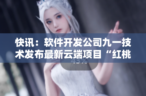 快訊：軟件開發(fā)公司九一技術發(fā)布最新云端項目“紅桃”，引領行業(yè)創(chuàng)新