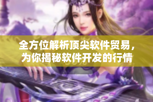 全方位解析頂尖軟件貿(mào)易，為你揭秘軟件開發(fā)的行情