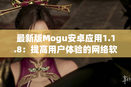 最新版Mogu安卓應用1.1.8：提高用戶體驗的網絡軟件新選擇