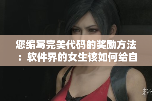 您編寫完美代碼的獎勵方法：軟件界的女生該如何給自己獎勵？