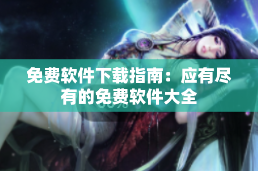 免費軟件下載指南：應(yīng)有盡有的免費軟件大全