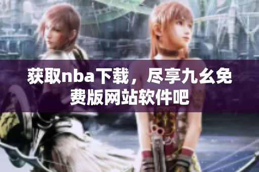 獲取nba下載，盡享九幺免費版網(wǎng)站軟件吧
