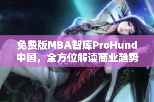 免費(fèi)版MBA智庫ProHund中國，全方位解讀商業(yè)趨勢！