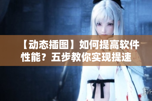 【動態(tài)插圖】如何提高軟件性能？五步教你實現(xiàn)提速