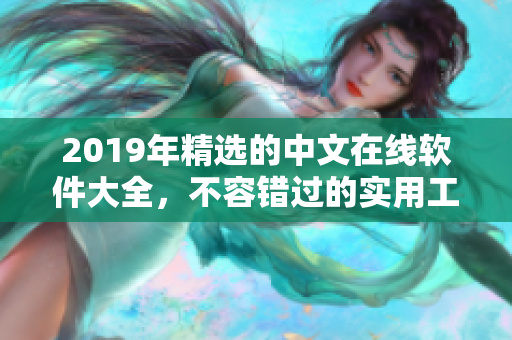 2019年精選的中文在線軟件大全，不容錯過的實用工具推薦