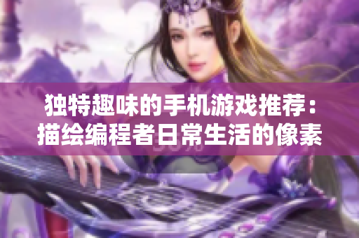 獨特趣味的手機游戲推薦：描繪編程者日常生活的像素畫風游戲