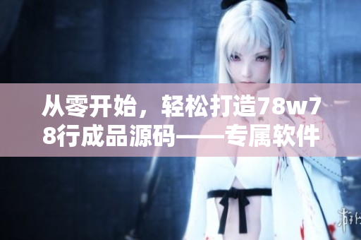 從零開始，輕松打造78w78行成品源碼——專屬軟件開發(fā)者的實戰(zhàn)經驗