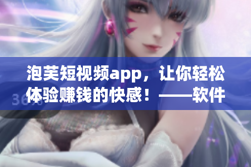 泡芙短視頻app，讓你輕松體驗賺錢的快感！——軟件相關(guān)文章編輯