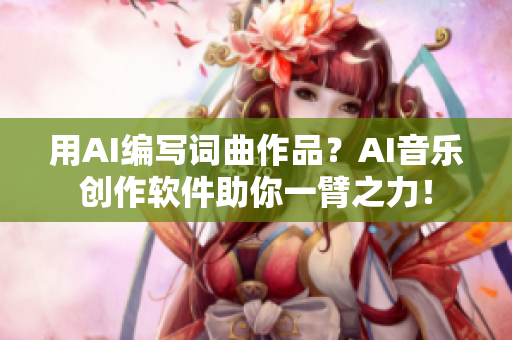用AI編寫詞曲作品？AI音樂創(chuàng)作軟件助你一臂之力！